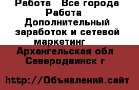 Работа - Все города Работа » Дополнительный заработок и сетевой маркетинг   . Архангельская обл.,Северодвинск г.